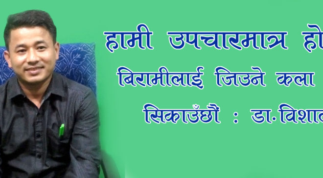 हामी उपचारमात्र होइन, बिरामीलाई जिउने कला पनि सिकाउँछौंः डा. विशाल