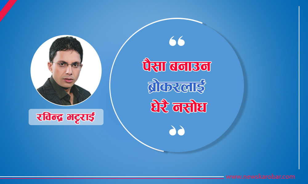 पैसा बनाउने भए ब्रोकरलाई धेरै नसोध