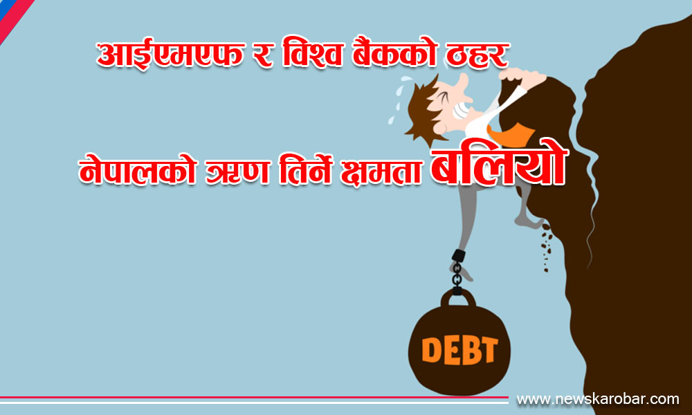 आईएमएफ र विश्व बैंकको ठहर- नेपालको ऋण तिर्ने क्षमता बलियो